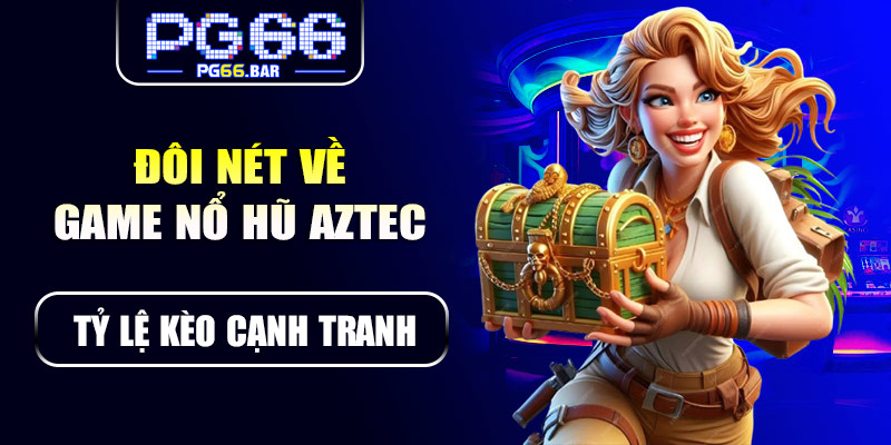 Đôi nét về game nổ hũ Aztec