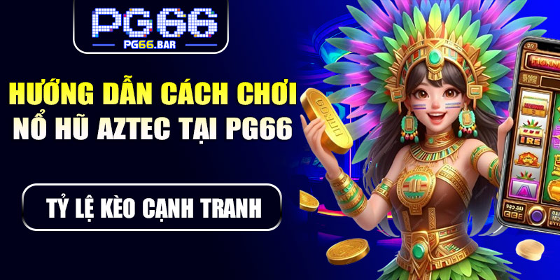 Hướng dẫn cách chơi nổ hũ Aztec tại PG66