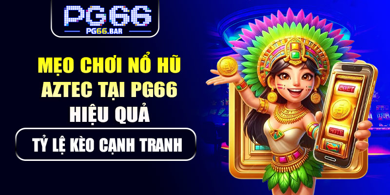 Mẹo chơi nổ hũ Aztec tại PG66 hiệu quả