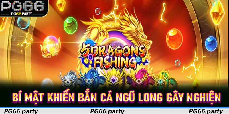 Bí mật khiến Bắn Cá Ngũ Long gây nghiện